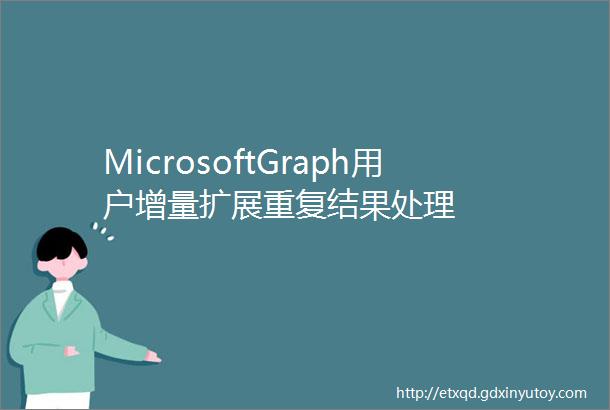 MicrosoftGraph用户增量扩展重复结果处理